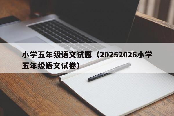 小学五年级语文试题(20252026小学五年级语文试卷)
